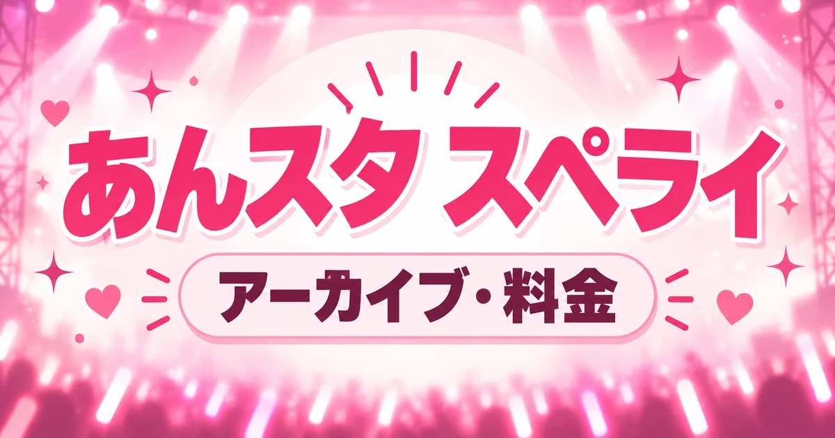あんスタ「スペライ」のアーカイブはいつまで？料金・昼夜の違いまとめ