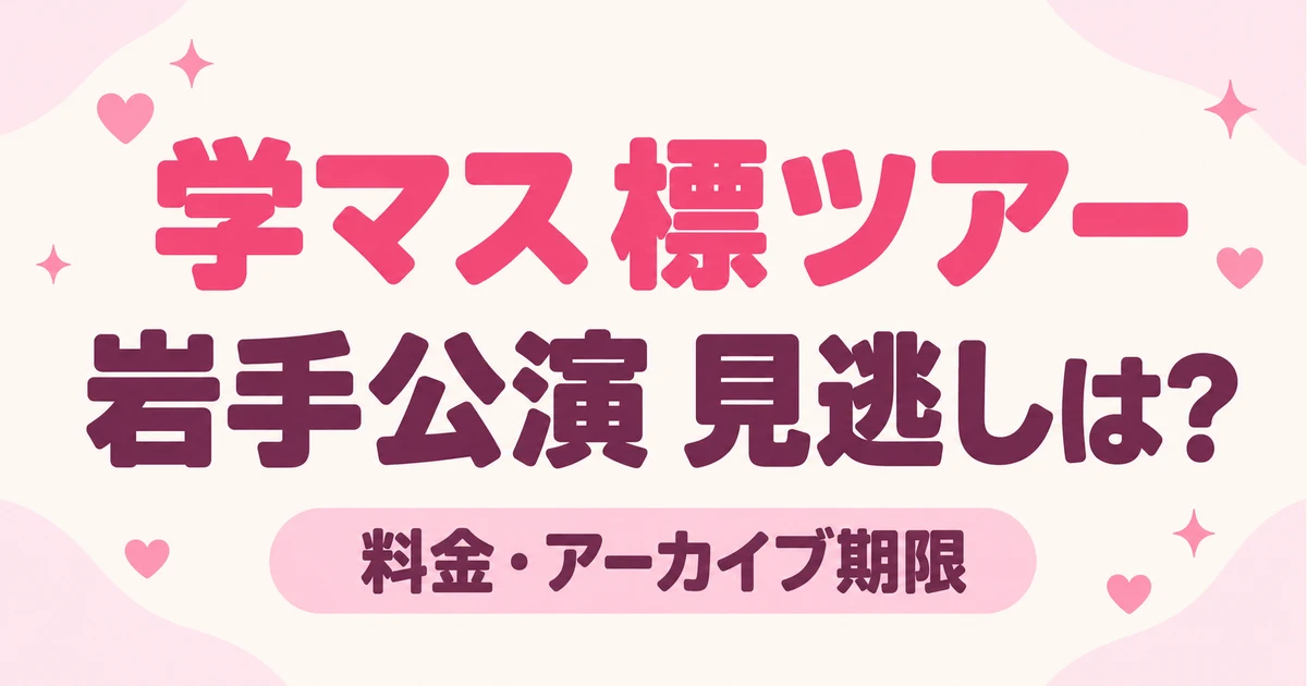 学マス標ツアー岩手公演の見逃しはいつまで？配信料金と購入期限