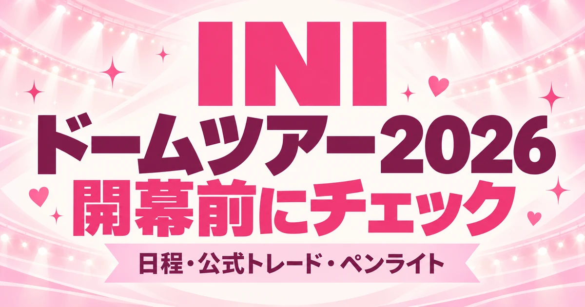 INIドームツアー2026はいつ？日程・公式トレード・ペンライトの準備