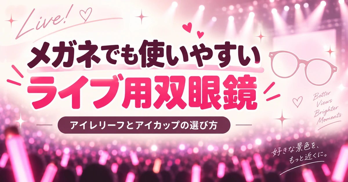 メガネでも使いやすいライブ用双眼鏡｜アイレリーフとアイカップの選び方