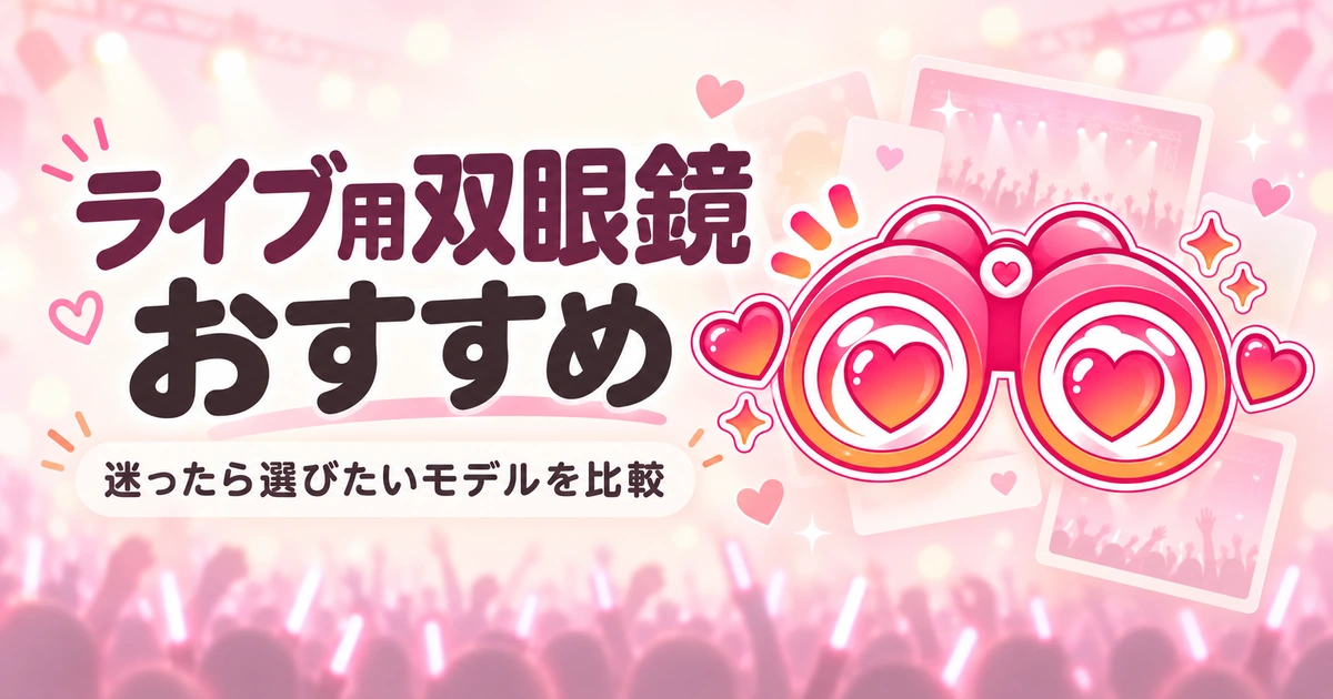 ライブ用双眼鏡おすすめ｜倍率・重さ・予算で選ぶモデルを比較