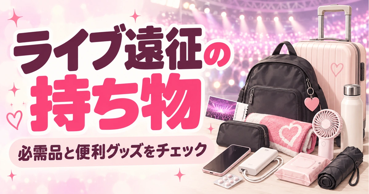 ライブ遠征の持ち物リスト｜忘れたくない必需品と便利グッズをチェック