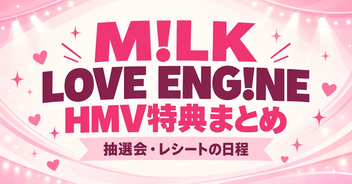 M!LK「LOVE ENG!NE」HMV特典は？抽選会とメンバー別レシートの日程