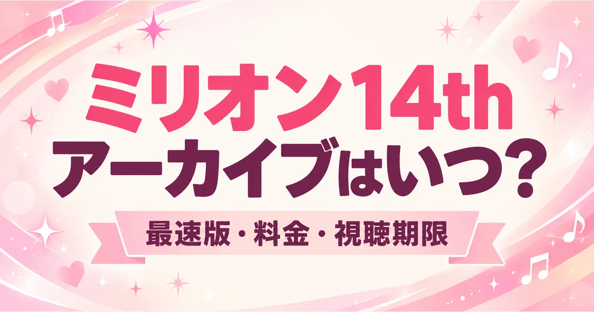 ミリオン14thのアーカイブはいつから？最速版・視聴期限と配信料金