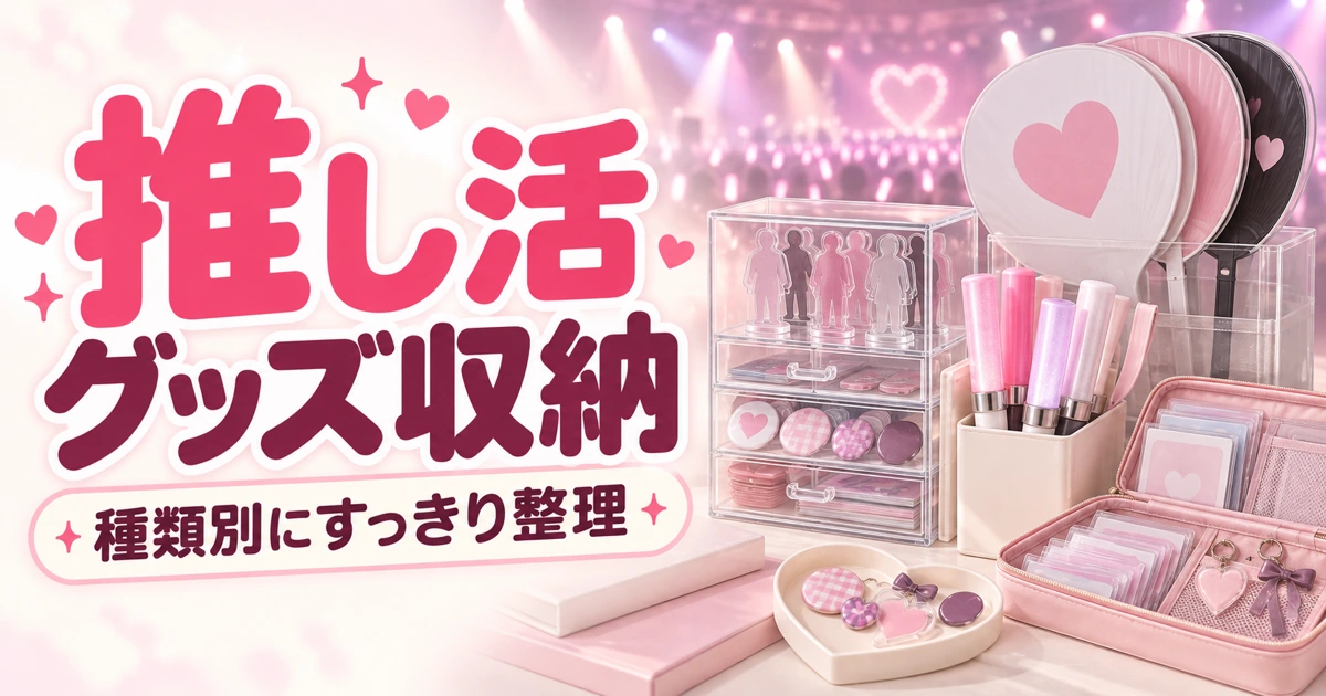 推し活グッズ収納おすすめ|アクスタ・うちわ・ペンライトを種類別に整理