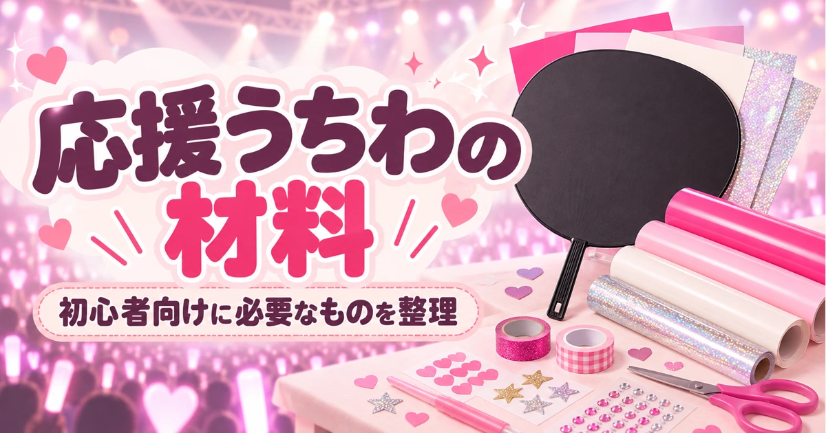 応援うちわの材料おすすめ|本体・文字シート・デコ用品の選び方