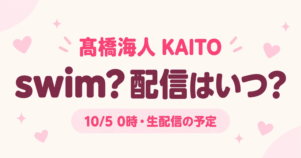 髙橋海人KAITOのswim?はいつ配信？MV公開時刻と10月4日の生配信予定