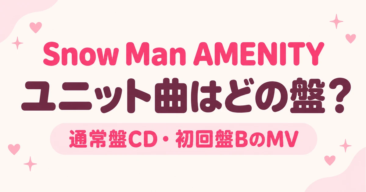 Snow Man AMENITYのユニット曲はどの盤？通常盤CDと初回盤BのMVを確認